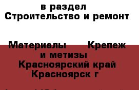  в раздел : Строительство и ремонт » Материалы »  » Крепеж и метизы . Красноярский край,Красноярск г.